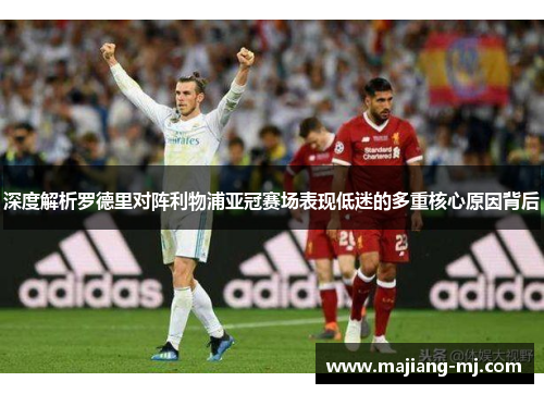 深度解析罗德里对阵利物浦亚冠赛场表现低迷的多重核心原因背后 深度解析罗德里对阵利物浦亚冠赛场表现低迷的多重核心原因背后