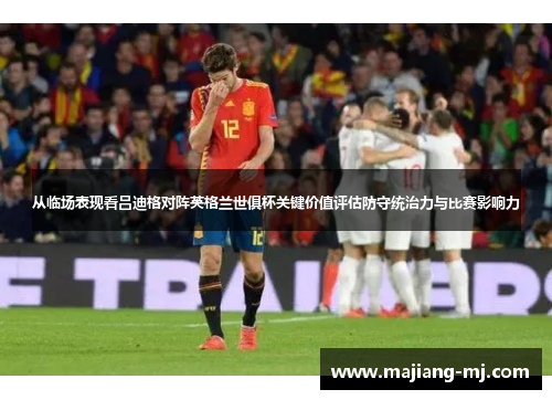 从临场表现看吕迪格对阵英格兰世俱杯关键价值评估防守统治力与比赛影响力 从临场表现看吕迪格对阵英格兰世俱杯关键价值评估防守统治力与比赛影响力