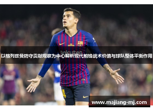 以格列兹曼防守贡献观察为中心解析现代前锋战术价值与球队整体平衡作用