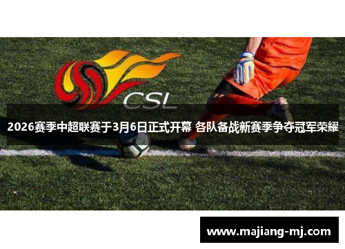 2026赛季中超联赛于3月6日正式开幕 各队备战新赛季争夺冠军荣耀