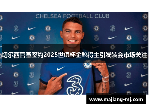 切尔西官宣签约2025世俱杯金靴得主引发转会市场关注