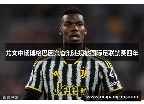 尤文中场博格巴因兴奋剂违规被国际足联禁赛四年 尤文中场博格巴因兴奋剂违规被国际足联禁赛四年