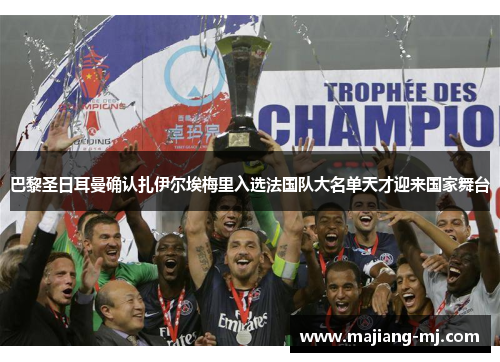 巴黎圣日耳曼确认扎伊尔埃梅里入选法国队大名单天才迎来国家舞台
