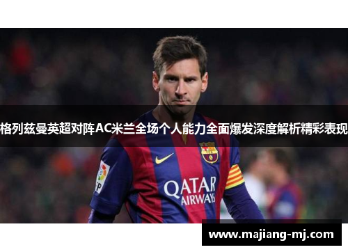 格列兹曼英超对阵AC米兰全场个人能力全面爆发深度解析精彩表现