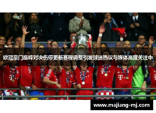 欧冠豪门巅峰对决伤停更新赛程调整引发球迷热议与媒体高度关注中