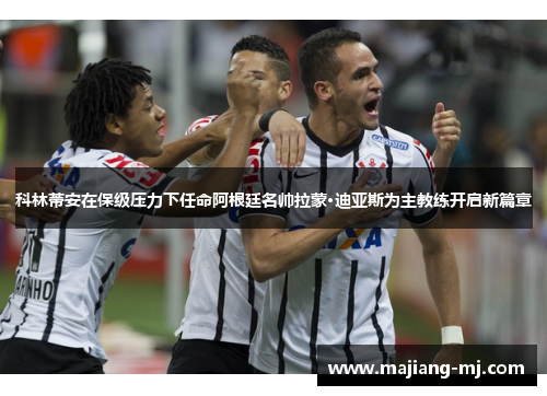 科林蒂安在保级压力下任命阿根廷名帅拉蒙·迪亚斯为主教练开启新篇章 科林蒂安在保级压力下任命阿根廷名帅拉蒙·迪亚斯为主教练开启新篇章