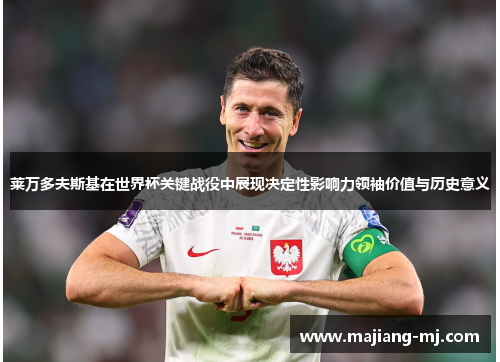 莱万多夫斯基在世界杯关键战役中展现决定性影响力领袖价值与历史意义 莱万多夫斯基在世界杯关键战役中展现决定性影响力领袖价值与历史意义