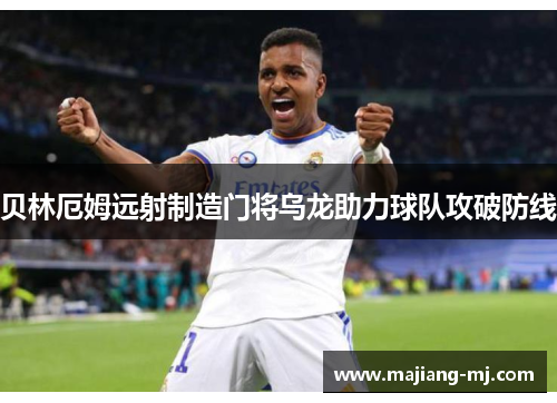 贝林厄姆远射制造门将乌龙助力球队攻破防线