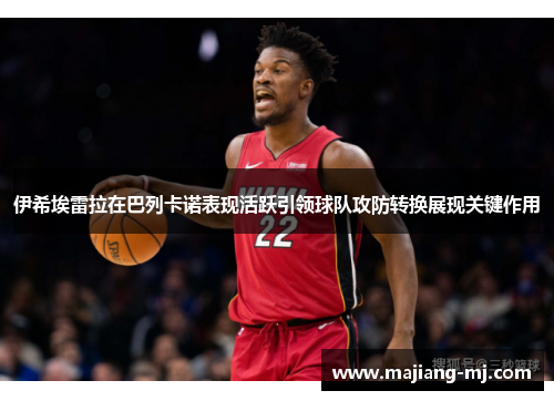 伊希埃雷拉在巴列卡诺表现活跃引领球队攻防转换展现关键作用