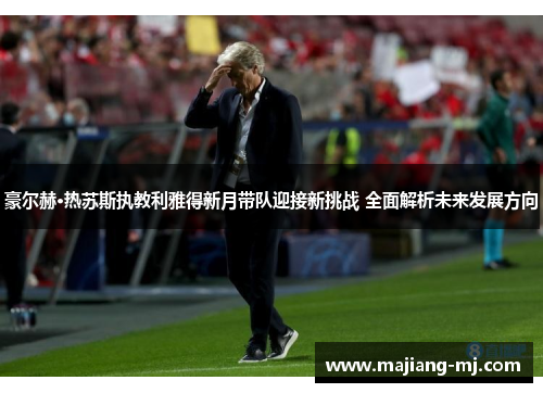 豪尔赫·热苏斯执教利雅得新月带队迎接新挑战 全面解析未来发展方向