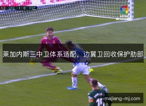 莱加内斯三中卫体系适配,边翼卫回收保护肋部 莱加内斯三中卫体系适配,边翼卫回收保护肋部