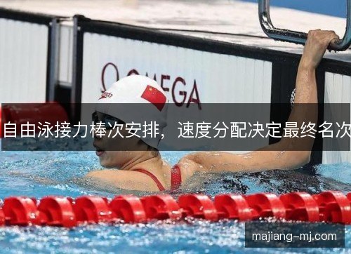 自由泳接力棒次安排,速度分配决定最终名次 自由泳接力棒次安排,速度分配决定最终名次